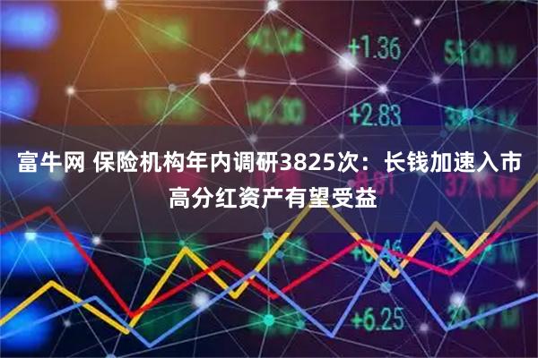 富牛网 保险机构年内调研3825次：长钱加速入市 高分红资产有望受益