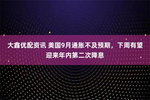 大鑫优配资讯 美国9月通胀不及预期，下周有望迎来年内第二次降息