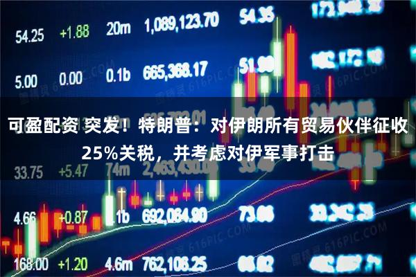 可盈配资 突发！特朗普：对伊朗所有贸易伙伴征收25%关税，并考虑对伊军事打击