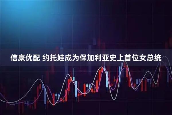 信康优配 约托娃成为保加利亚史上首位女总统